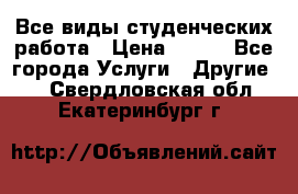 Все виды студенческих работа › Цена ­ 100 - Все города Услуги » Другие   . Свердловская обл.,Екатеринбург г.